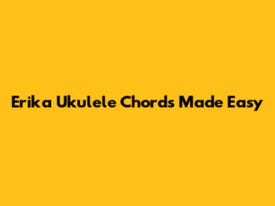 Erika Ukulele Chords Made Easy