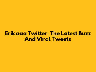 Erikaaa Twitter: The Latest Buzz And Viral Tweets