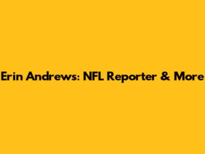 Erin Andrews: NFL Reporter & More