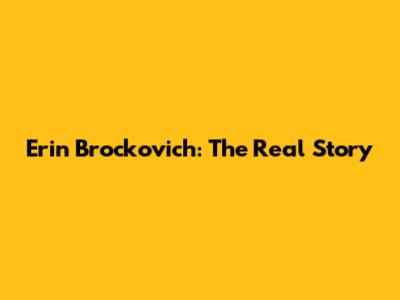 Erin Brockovich: The Real Story