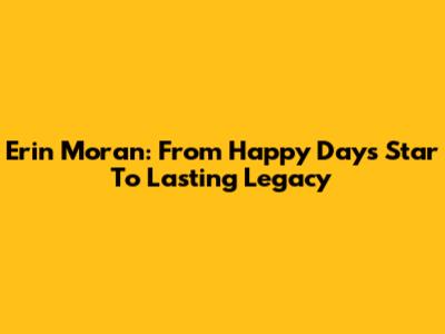 Erin Moran: From Happy Days Star To Lasting Legacy