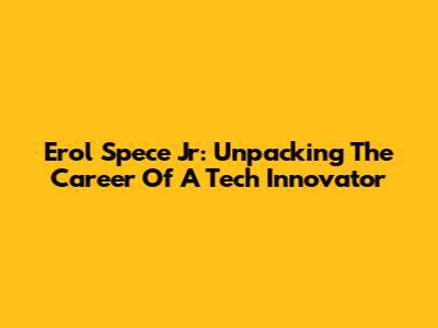 Erol Spece Jr: Unpacking The Career Of A Tech Innovator