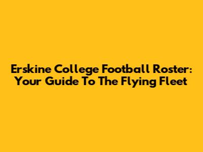 Erskine College Football Roster: Your Guide To The Flying Fleet