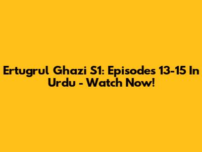 Ertugrul Ghazi S1: Episodes 13-15 In Urdu - Watch Now!