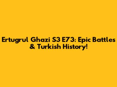 Ertugrul Ghazi S3 E73: Epic Battles & Turkish History!