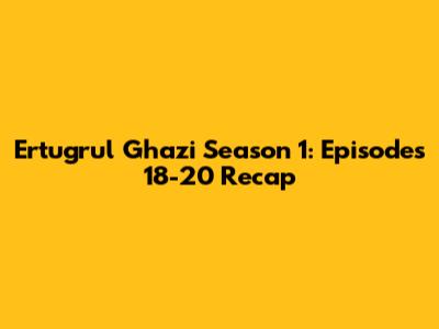 Ertugrul Ghazi Season 1: Episodes 18-20 Recap