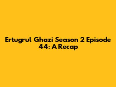 Ertugrul Ghazi Season 2 Episode 44: A Recap