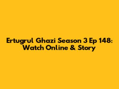 Ertugrul Ghazi Season 3 Ep 148: Watch Online & Story