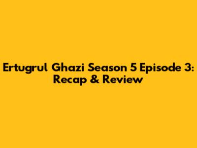 Ertugrul Ghazi Season 5 Episode 3: Recap & Review