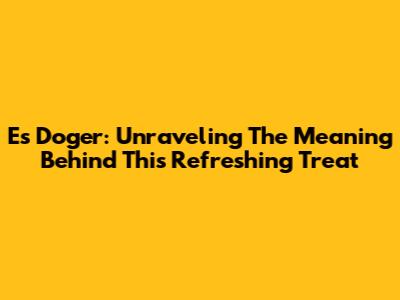 Es Doger: Unraveling The Meaning Behind This Refreshing Treat