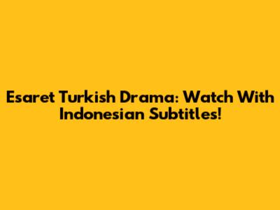 Esaret Turkish Drama: Watch With Indonesian Subtitles!