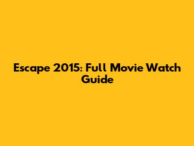 Escape 2015: Full Movie Watch Guide