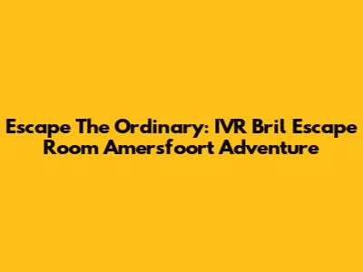Escape The Ordinary: IVR Bril Escape Room Amersfoort Adventure