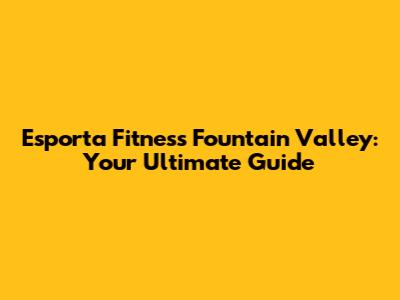 Esporta Fitness Fountain Valley: Your Ultimate Guide