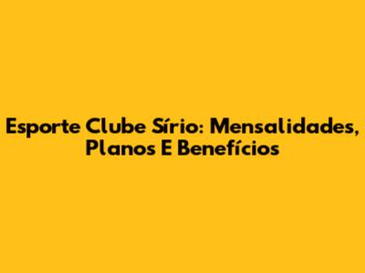 Esporte Clube Sírio: Mensalidades, Planos E Benefícios