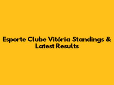 Esporte Clube Vitória Standings & Latest Results