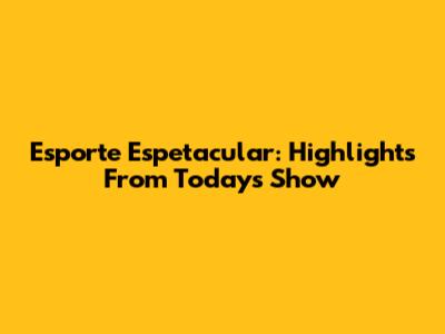 Esporte Espetacular: Highlights From Today's Show