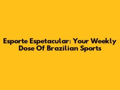 Esporte Espetacular: Your Weekly Dose Of Brazilian Sports