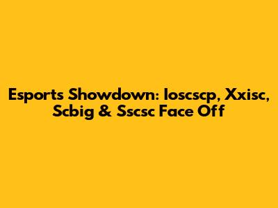 Esports Showdown: Ioscscp, Xxisc, Scbig & Sscsc Face Off