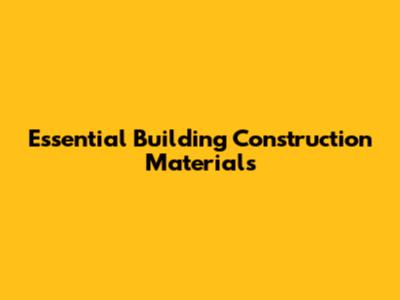 Essential Building Construction Materials