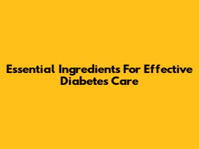 Essential Ingredients For Effective Diabetes Care