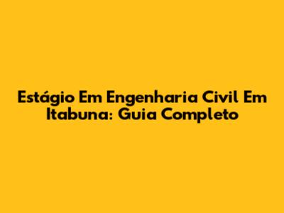 Estágio Em Engenharia Civil Em Itabuna: Guia Completo