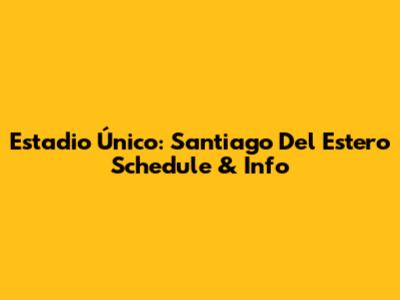 Estadio Único: Santiago Del Estero Schedule & Info