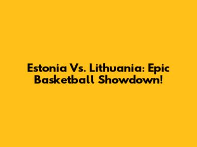 Estonia Vs. Lithuania: Epic Basketball Showdown!