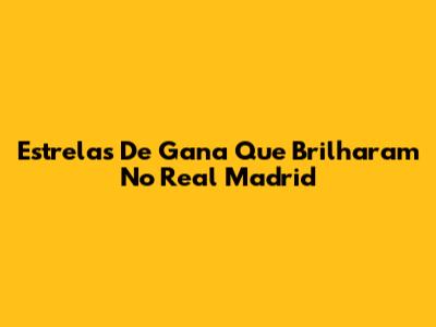 Estrelas De Gana Que Brilharam No Real Madrid