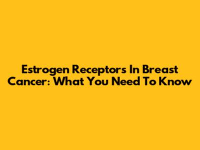 Estrogen Receptors In Breast Cancer: What You Need To Know