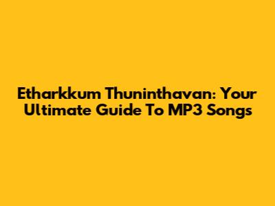 Etharkkum Thuninthavan: Your Ultimate Guide To MP3 Songs