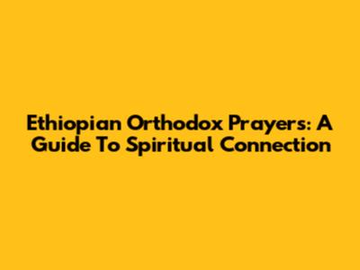 Ethiopian Orthodox Prayers: A Guide To Spiritual Connection