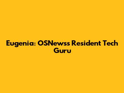 Eugenia: OSNews's Resident Tech Guru