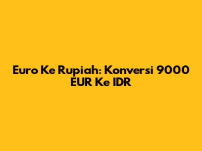 Euro Ke Rupiah: Konversi 9000 EUR Ke IDR