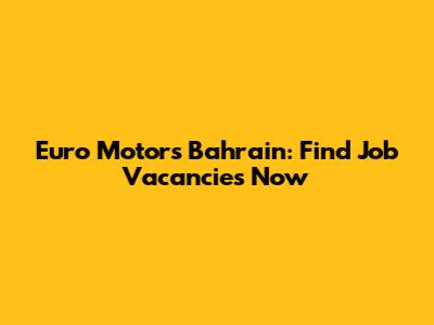 Euro Motors Bahrain: Find Job Vacancies Now