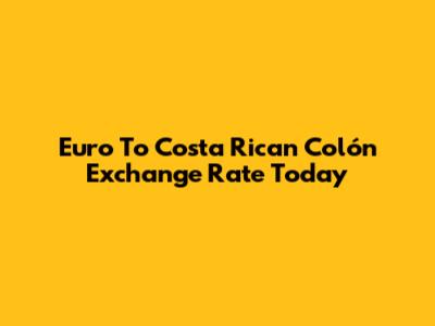 Euro To Costa Rican Colón Exchange Rate Today