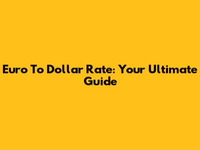 Euro To Dollar Rate: Your Ultimate Guide
