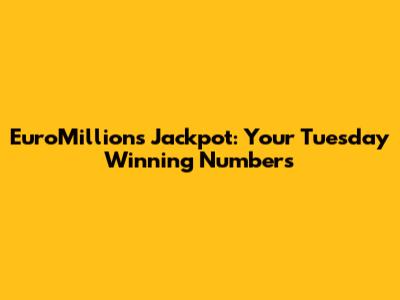 EuroMillions Jackpot: Your Tuesday Winning Numbers