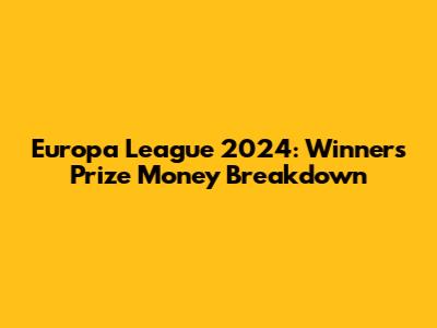 Europa League 2024: Winner's Prize Money Breakdown