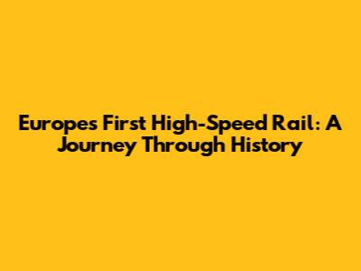Europe's First High-Speed Rail: A Journey Through History