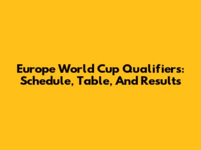 Europe World Cup Qualifiers: Schedule, Table, And Results