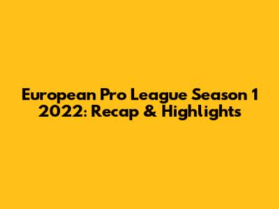 European Pro League Season 1 2022: Recap & Highlights
