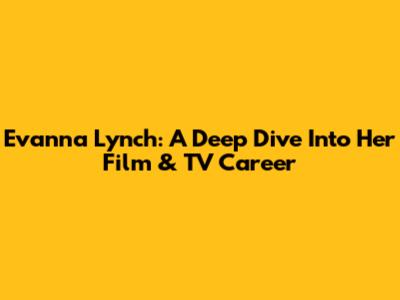 Evanna Lynch: A Deep Dive Into Her Film & TV Career