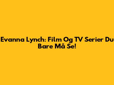 Evanna Lynch: Film Og TV Serier Du Bare Må Se!