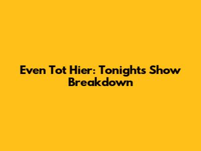 Even Tot Hier: Tonight's Show Breakdown