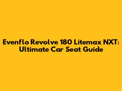 Evenflo Revolve 180 Litemax NXT: Ultimate Car Seat Guide