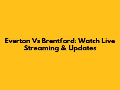 Everton Vs Brentford: Watch Live Streaming & Updates