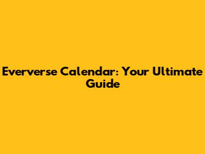 Eververse Calendar: Your Ultimate Guide