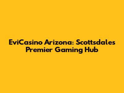 EviCasino Arizona: Scottsdale's Premier Gaming Hub