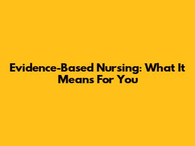 Evidence-Based Nursing: What It Means For You
